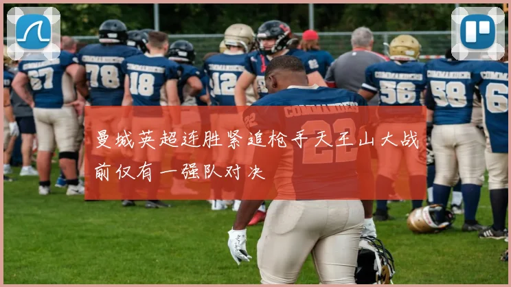 曼城英超连胜紧追枪手天王山大战前仅有一强队对决