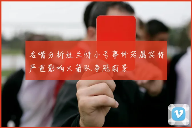 名嘴分析杜兰特小号事件若属实将严重影响火箭队争冠前景