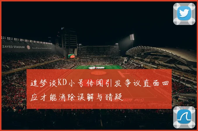 追梦谈KD小号传闻引发争议直面回应才能消除误解与猜疑